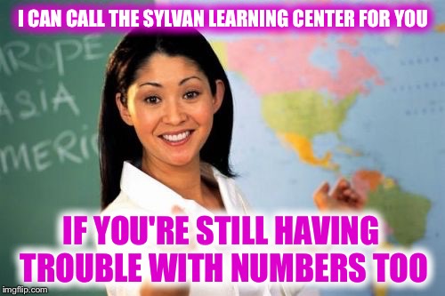 I CAN CALL THE SYLVAN LEARNING CENTER FOR YOU IF YOU'RE STILL HAVING TROUBLE WITH NUMBERS TOO | made w/ Imgflip meme maker