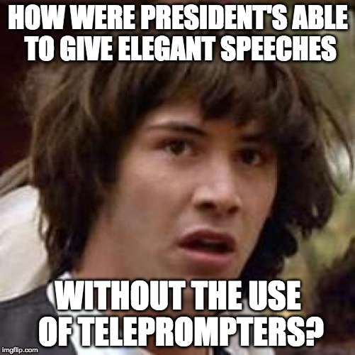 Conspiracy Keanu Meme | HOW WERE PRESIDENT'S ABLE TO GIVE ELEGANT SPEECHES; WITHOUT THE USE OF TELEPROMPTERS? | image tagged in memes,conspiracy keanu | made w/ Imgflip meme maker