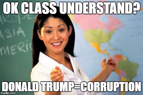 Unhelpful High School Teacher Meme | OK CLASS UNDERSTAND? DONALD TRUMP=CORRUPTION | image tagged in memes,unhelpful high school teacher | made w/ Imgflip meme maker