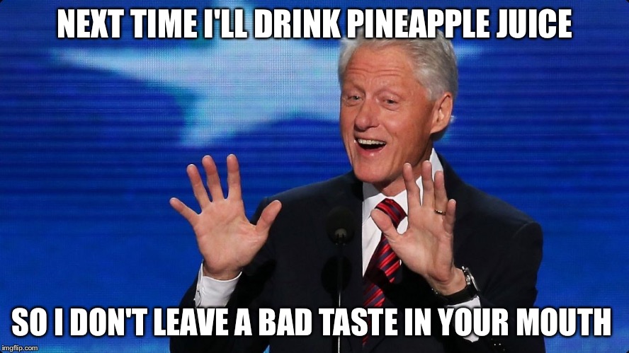 NEXT TIME I'LL DRINK PINEAPPLE JUICE SO I DON'T LEAVE A BAD TASTE IN YOUR MOUTH | made w/ Imgflip meme maker