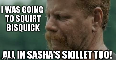 Abraham Pouting | I WAS GOING TO SQUIRT BISQUICK ALL IN SASHA'S SKILLET TOO! | image tagged in abraham pouting | made w/ Imgflip meme maker