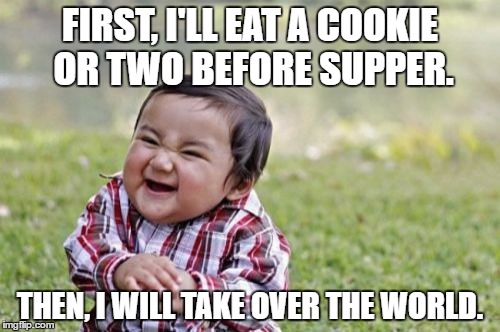 Evil Toddler | FIRST, I'LL EAT A COOKIE OR TWO BEFORE SUPPER. THEN, I WILL TAKE OVER THE WORLD. | image tagged in memes,evil toddler | made w/ Imgflip meme maker