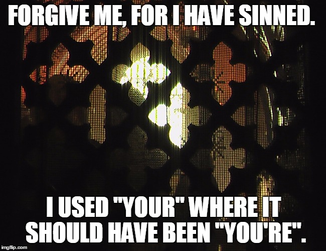 Confessional | FORGIVE ME, FOR I HAVE SINNED. I USED "YOUR" WHERE IT SHOULD HAVE BEEN "YOU'RE". | image tagged in confessional | made w/ Imgflip meme maker