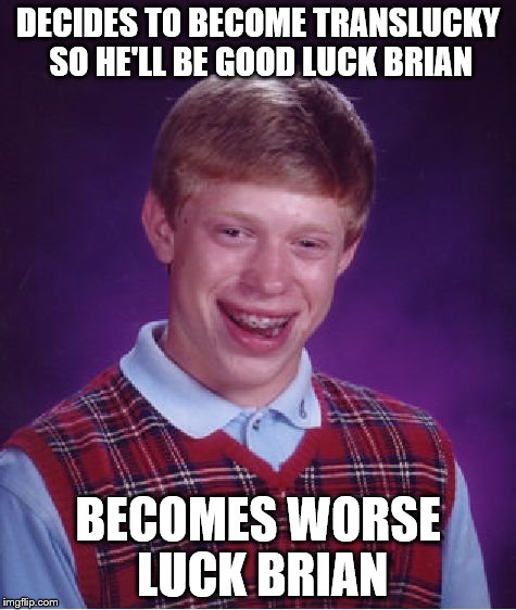 Bad Luck Brian Meme | DECIDES TO BECOME TRANSLUCKY SO HE'LL BE GOOD LUCK BRIAN BECOMES WORSE LUCK BRIAN | image tagged in memes,bad luck brian | made w/ Imgflip meme maker