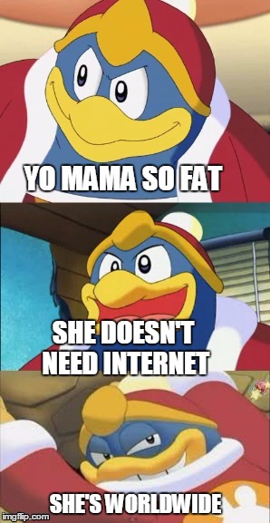 Bad Pun King Dedede | YO MAMA SO FAT; SHE DOESN'T NEED INTERNET; SHE'S WORLDWIDE | image tagged in bad pun king dedede | made w/ Imgflip meme maker