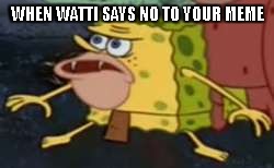 Spongegar Meme | WHEN WATTI SAYS NO TO YOUR MEME | image tagged in spongegar meme | made w/ Imgflip meme maker