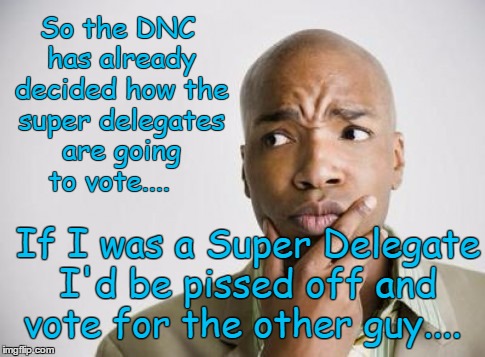 SD | So the DNC has already decided how the super delegates are going to vote.... If I was a Super Delegate I'd be pissed off and vote for the other guy.... | image tagged in politics,dnc,vote | made w/ Imgflip meme maker