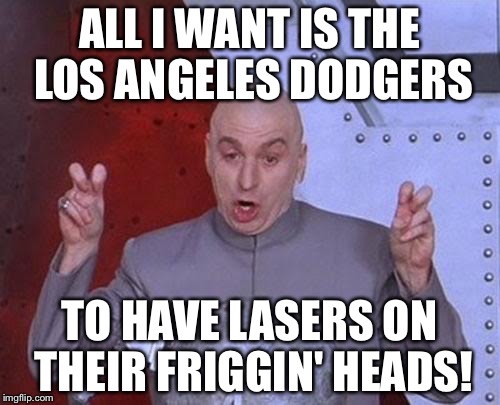 Lasers In The Outfield | ALL I WANT IS THE LOS ANGELES DODGERS; TO HAVE LASERS ON THEIR FRIGGIN' HEADS! | image tagged in memes,dr evil laser,mlb,lasers,los angeles,dodgers | made w/ Imgflip meme maker