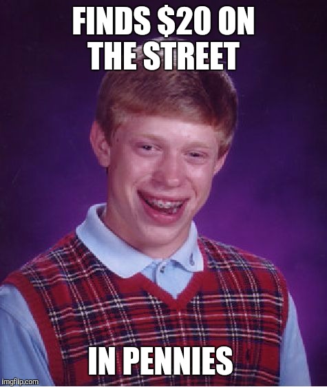 Bad Luck Brian | FINDS $20 ON THE STREET; IN PENNIES | image tagged in memes,bad luck brian,funny,funny meme,funny memes,too funny | made w/ Imgflip meme maker