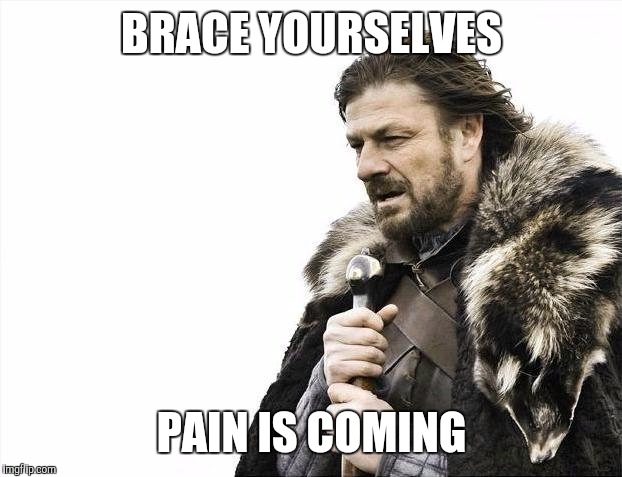 Brace Yourselves X is Coming | BRACE YOURSELVES; PAIN IS COMING | image tagged in memes,brace yourselves x is coming | made w/ Imgflip meme maker