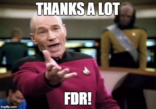 Picard Wtf Meme | THANKS A LOT FDR! | image tagged in memes,picard wtf | made w/ Imgflip meme maker
