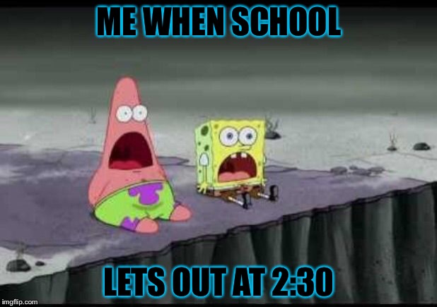 Surprised Patrick  | ME WHEN SCHOOL; LETS OUT AT 2:30 | image tagged in surprised patrick | made w/ Imgflip meme maker