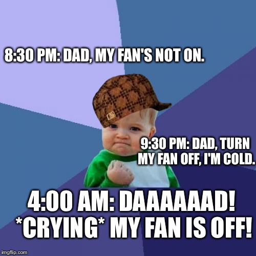 Success Kid | 8:30 PM: DAD, MY FAN'S NOT ON. 9:30 PM: DAD, TURN MY FAN OFF, I'M COLD. 4:00 AM: DAAAAAAD! *CRYING* MY FAN IS OFF! | image tagged in memes,success kid,scumbag | made w/ Imgflip meme maker