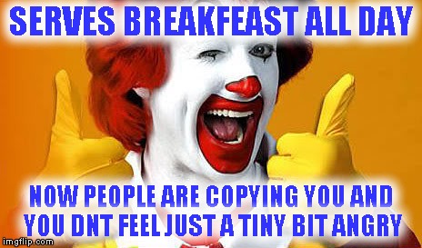 they also dont care about open 24 hours | SERVES BREAKFEAST ALL DAY; NOW PEOPLE ARE COPYING YOU AND YOU DNT FEEL JUST A TINY BIT ANGRY | image tagged in ronald approves | made w/ Imgflip meme maker
