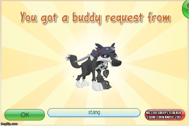 Animal Jam - When I get a request.. | NO YOU CREEPY STALKER I DONT EVEN KNOW YOU | image tagged in animal jam - when i get a request | made w/ Imgflip meme maker