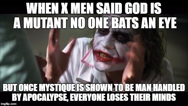 And everybody loses their minds Meme | WHEN X MEN SAID GOD IS A MUTANT NO ONE BATS AN EYE; BUT ONCE MYSTIQUE IS SHOWN TO BE MAN HANDLED BY APOCALYPSE, EVERYONE LOSES THEIR MINDS | image tagged in memes,and everybody loses their minds | made w/ Imgflip meme maker