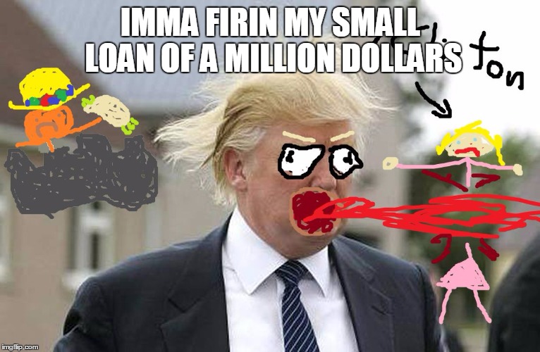 IMMA FIRIN MY SMALL LOAN OF A MILLION DOLLARS | image tagged in laser trump | made w/ Imgflip meme maker