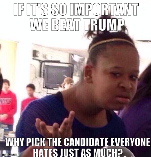 Black Girl Wat Meme | IF IT'S SO IMPORTANT WE BEAT TRUMP; WHY PICK THE CANDIDATE EVERYONE HATES JUST AS MUCH? | image tagged in memes,black girl wat | made w/ Imgflip meme maker