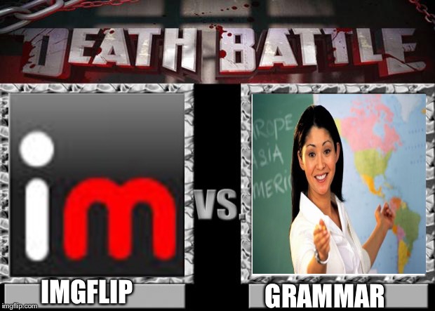 Who's with me?! | IMGFLIP; GRAMMAR | image tagged in death battle,grammar,imgflip unite,imgflip,meme war | made w/ Imgflip meme maker