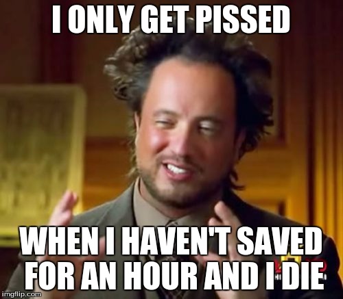 Ancient Aliens Meme | I ONLY GET PISSED WHEN I HAVEN'T SAVED FOR AN HOUR AND I DIE | image tagged in memes,ancient aliens | made w/ Imgflip meme maker