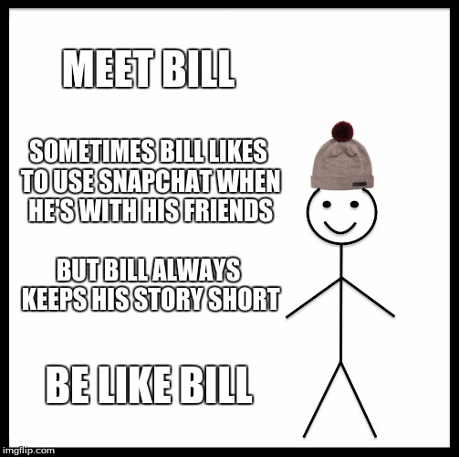 Be Like Bill Meme | MEET BILL; SOMETIMES BILL LIKES TO USE SNAPCHAT WHEN HE'S WITH HIS FRIENDS; BUT BILL ALWAYS KEEPS HIS STORY SHORT; BE LIKE BILL | image tagged in memes,be like bill | made w/ Imgflip meme maker