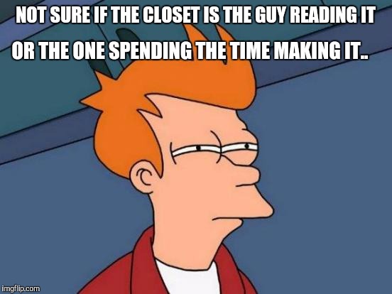 Futurama Fry Meme | NOT SURE IF THE CLOSET IS THE GUY READING IT OR THE ONE SPENDING THE TIME MAKING IT.. | image tagged in memes,futurama fry | made w/ Imgflip meme maker