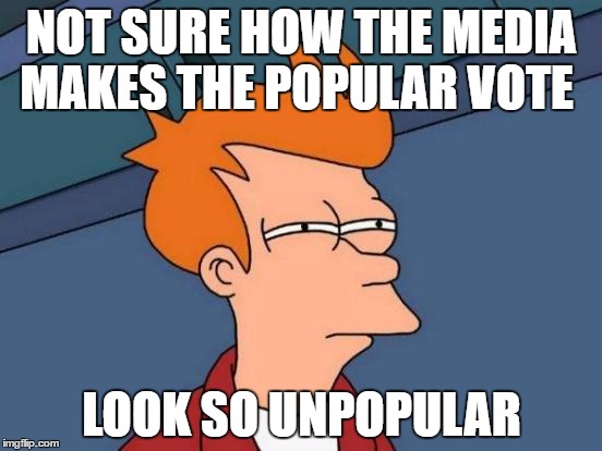 Pop-Relevant  | NOT SURE HOW THE MEDIA MAKES THE POPULAR VOTE; LOOK SO UNPOPULAR | image tagged in memes,futurama fry | made w/ Imgflip meme maker