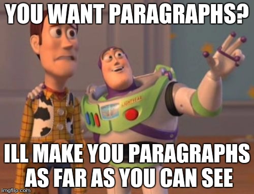 X, X Everywhere Meme | YOU WANT PARAGRAPHS? ILL MAKE YOU PARAGRAPHS AS FAR AS YOU CAN SEE | image tagged in memes,x x everywhere | made w/ Imgflip meme maker
