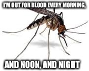 I'M OUT FOR BLOOD EVERY MORNING, AND NOON, AND NIGHT | made w/ Imgflip meme maker