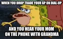 Spongegar | WHEN YOU DROP TRADE YOUR GP ON DIAL-UP; AND YOU HEAR YOUR MOM ON THE PHONE WITH GRANDMA | image tagged in spongegar meme | made w/ Imgflip meme maker