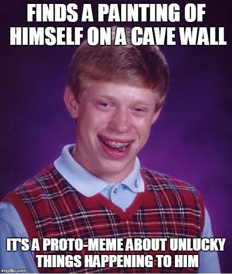 Bad Luck Brian Meme | FINDS A PAINTING OF HIMSELF ON A CAVE WALL IT'S A PROTO-MEME ABOUT UNLUCKY THINGS HAPPENING TO HIM | image tagged in memes,bad luck brian | made w/ Imgflip meme maker