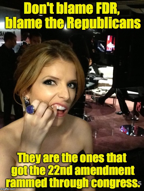 Anna Picks teeth | Don't blame FDR, blame the Republicans They are the ones that got the 22nd amendment rammed through congress. | image tagged in anna picks teeth | made w/ Imgflip meme maker
