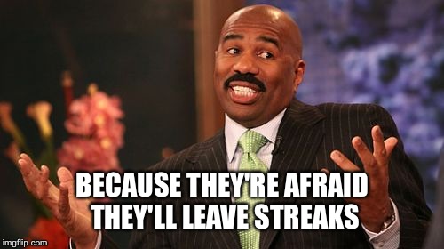 Steve Harvey Meme | BECAUSE THEY'RE AFRAID THEY'LL LEAVE STREAKS | image tagged in memes,steve harvey | made w/ Imgflip meme maker