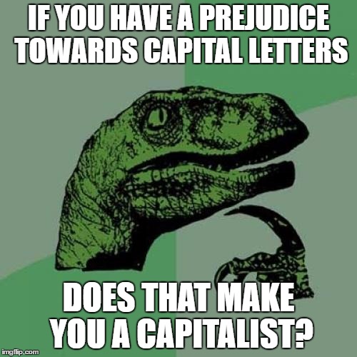 Philosoraptor Meme | IF YOU HAVE A PREJUDICE TOWARDS CAPITAL LETTERS; DOES THAT MAKE YOU A CAPITALIST? | image tagged in memes,philosoraptor | made w/ Imgflip meme maker