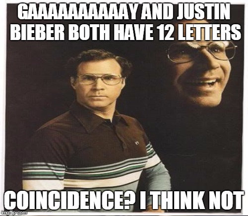 GAAAAAAAAAAY AND JUSTIN BIEBER BOTH HAVE 12 LETTERS COINCIDENCE? I THINK NOT | made w/ Imgflip meme maker