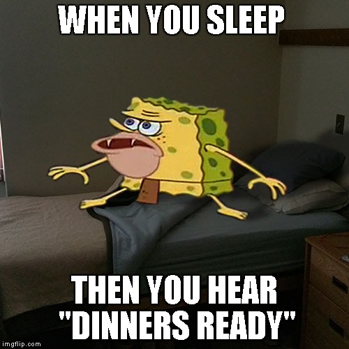 Caveman Spongebob in Barracks | WHEN YOU SLEEP; THEN YOU HEAR "DINNERS READY" | image tagged in caveman spongebob in barracks | made w/ Imgflip meme maker