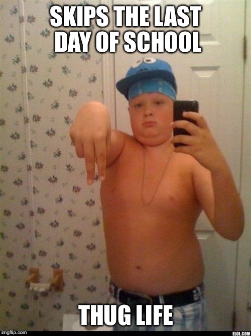 SKIPS THE LAST DAY OF SCHOOL THUG LIFE | made w/ Imgflip meme maker