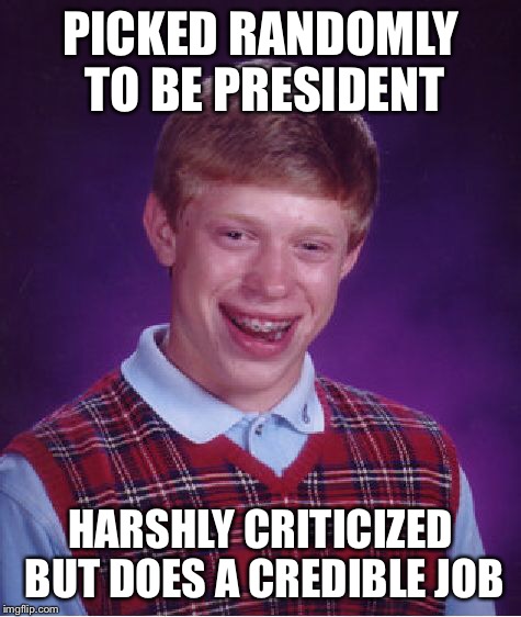 Bad Luck Brian For President | PICKED RANDOMLY TO BE PRESIDENT HARSHLY CRITICIZED BUT DOES A CREDIBLE JOB | image tagged in memes,bad luck brian | made w/ Imgflip meme maker