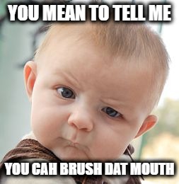 Skeptical Baby Meme | YOU MEAN TO TELL ME; YOU CAH BRUSH DAT MOUTH | image tagged in memes,skeptical baby | made w/ Imgflip meme maker