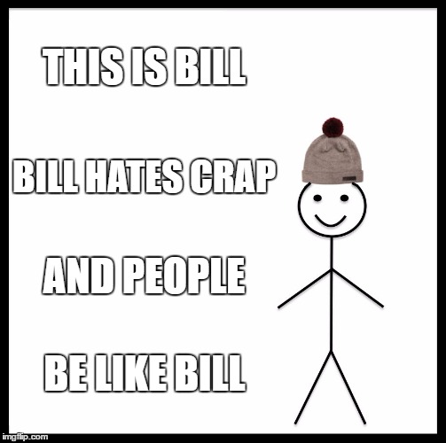 Be Like Bill | THIS IS BILL; BILL HATES CRAP; AND PEOPLE; BE LIKE BILL | image tagged in memes,be like bill | made w/ Imgflip meme maker
