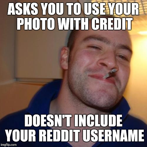 Good Guy Greg Meme |  ASKS YOU TO USE YOUR PHOTO WITH CREDIT; DOESN'T INCLUDE YOUR REDDIT USERNAME | image tagged in memes,good guy greg,AdviceAnimals | made w/ Imgflip meme maker