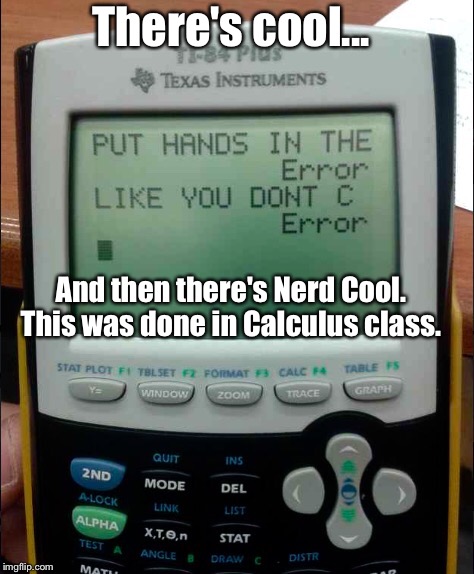 It's Quite Possible I Would've Done This, Too:  | There's cool... And then there's Nerd Cool. This was done in Calculus class. | image tagged in memes,high school | made w/ Imgflip meme maker