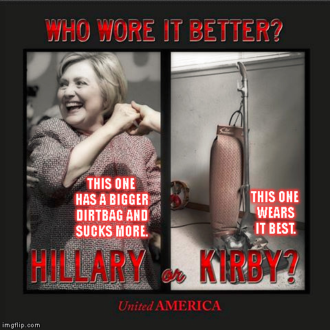 Killary | THIS ONE HAS A BIGGER DIRTBAG AND SUCKS MORE. THIS ONE WEARS IT BEST. | image tagged in veteransfortrump | made w/ Imgflip meme maker