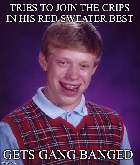 Bad Luck Brian Meme | TRIES TO JOIN THE CRIPS IN HIS RED SWEATER BEST GETS GANG BANGED | image tagged in memes,bad luck brian | made w/ Imgflip meme maker