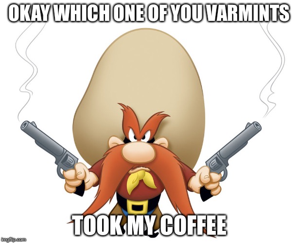 Yosemite Sam | OKAY WHICH ONE OF YOU VARMINTS; TOOK MY COFFEE | image tagged in yosemite sam | made w/ Imgflip meme maker