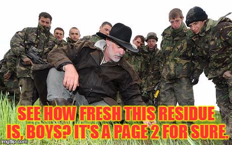 SEE HOW FRESH THIS RESIDUE IS, BOYS? IT'S A PAGE 2 FOR SURE. | made w/ Imgflip meme maker