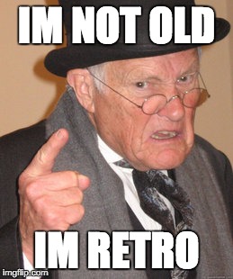Retro | IM NOT OLD; IM RETRO | image tagged in back in my day,retro,memes,cool old man,im not old im retro | made w/ Imgflip meme maker