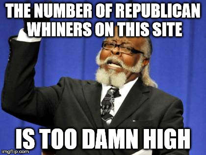 Too Damn High Meme | THE NUMBER OF REPUBLICAN WHINERS ON THIS SITE; IS TOO DAMN HIGH | image tagged in memes,too damn high | made w/ Imgflip meme maker
