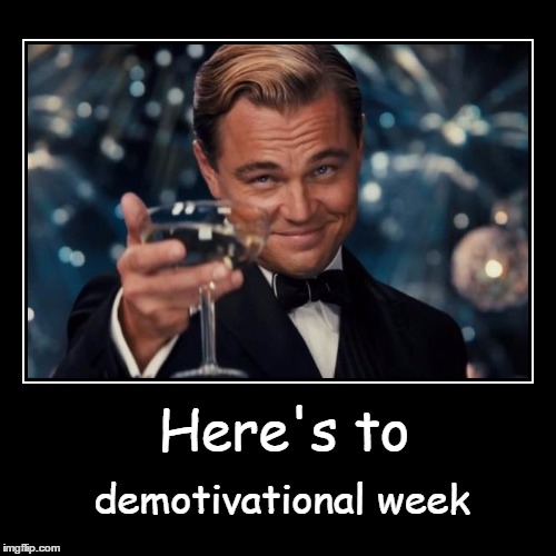 Here's to demotivational week | made w/ Imgflip meme maker