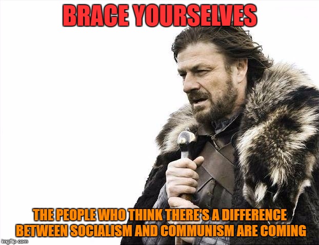 Brace Yourselves X is Coming Meme | BRACE YOURSELVES THE PEOPLE WHO THINK THERE'S A DIFFERENCE BETWEEN SOCIALISM AND COMMUNISM ARE COMING | image tagged in memes,brace yourselves x is coming | made w/ Imgflip meme maker